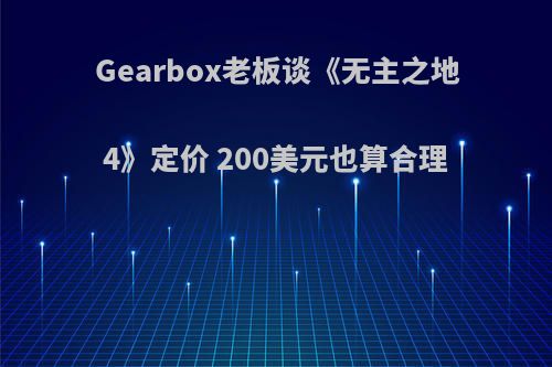 Gearbox老板谈《无主之地4》定价 200美元也算合理