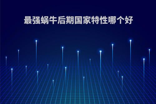 最强蜗牛后期国家特性哪个好