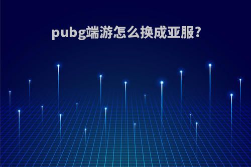 pubg端游怎么换成亚服?