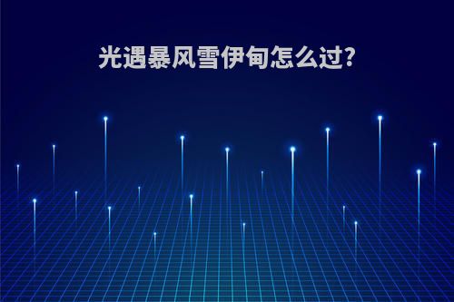 光遇暴风雪伊甸怎么过?