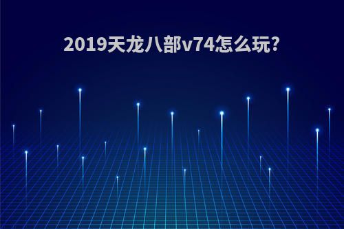 2019天龙八部v74怎么玩?