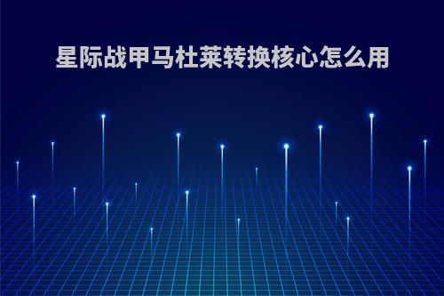 星际战甲马杜莱转换核心怎么用