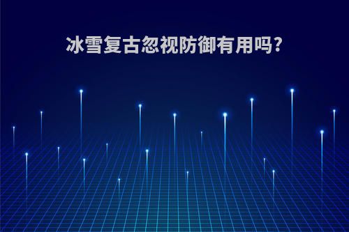 冰雪复古忽视防御有用吗?