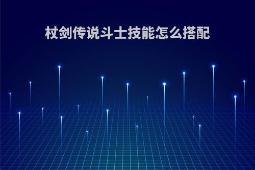 杖剑传说斗士技能怎么搭配