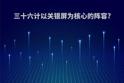 三十六计以关银屏为核心的阵容?