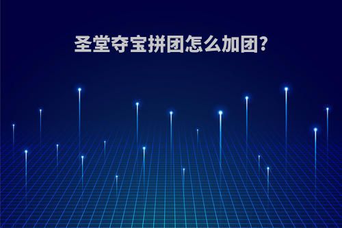 圣堂夺宝拼团怎么加团?