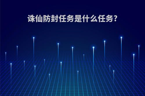 诛仙防封任务是什么任务?