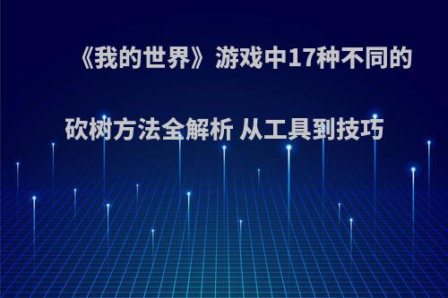 《我的世界》游戏中17种不同的砍树方法全解析 从工具到技巧