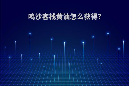 鸣沙客栈黄油怎么获得?