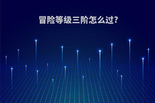 冒险等级三阶怎么过?