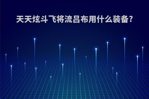 天天炫斗飞将流吕布用什么装备?