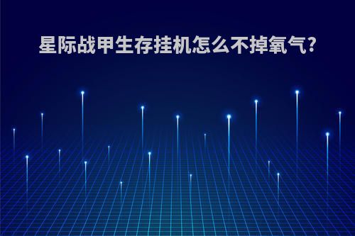 星际战甲生存挂机怎么不掉氧气?