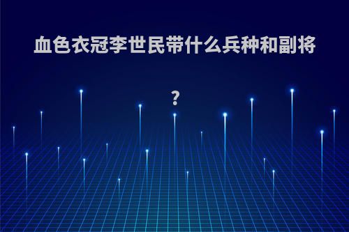 血色衣冠李世民带什么兵种和副将?