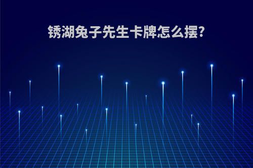 锈湖兔子先生卡牌怎么摆?