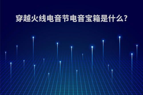 穿越火线电音节电音宝箱是什么?