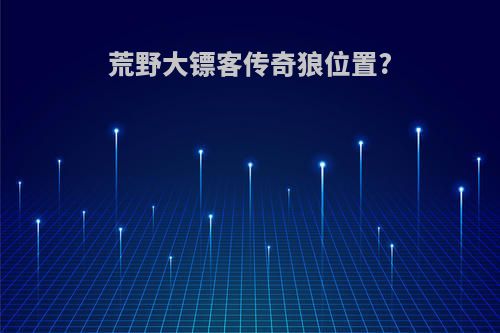 荒野大镖客传奇狼位置?