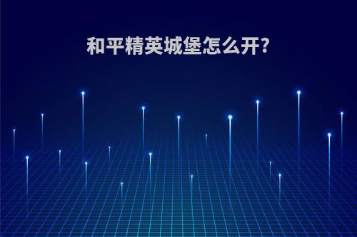 和平精英城堡怎么开?