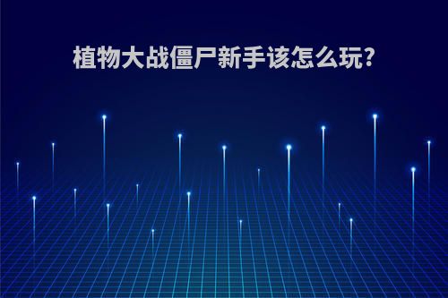 植物大战僵尸新手该怎么玩?