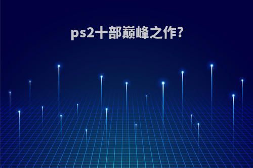 ps2十部巅峰之作?
