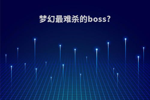 梦幻最难杀的boss?