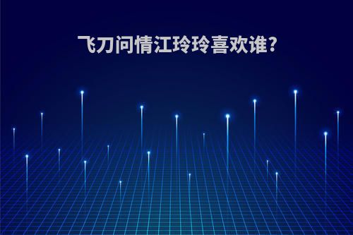 飞刀问情江玲玲喜欢谁?