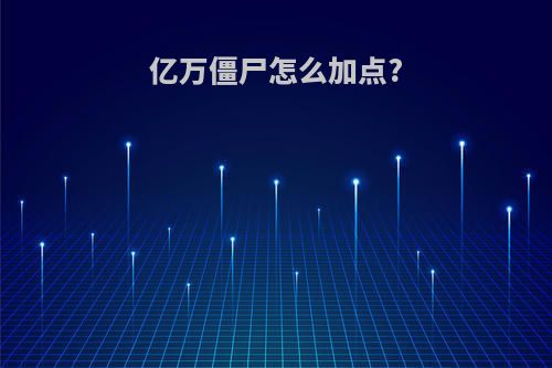 亿万僵尸怎么加点?