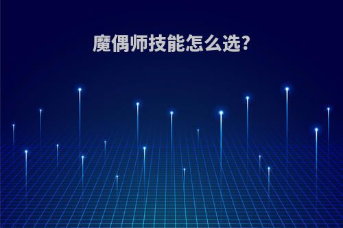 魔偶师技能怎么选?
