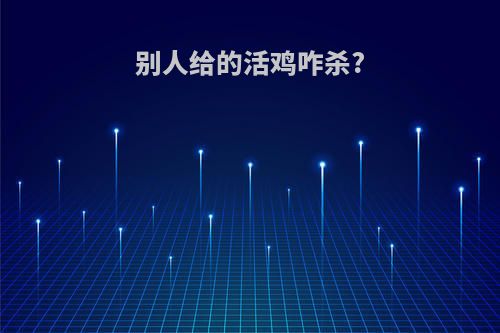 别人给的活鸡咋杀?