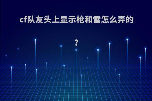cf队友头上显示枪和雷怎么弄的?