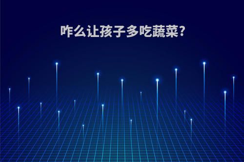 咋么让孩子多吃蔬菜?