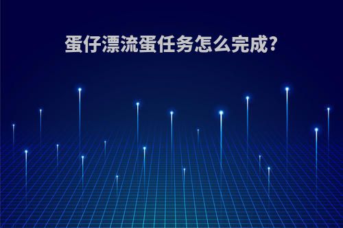 蛋仔漂流蛋任务怎么完成?