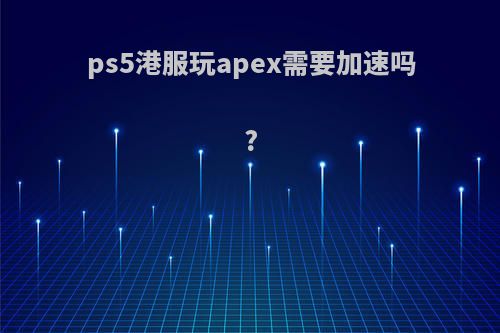 ps5港服玩apex需要加速吗?