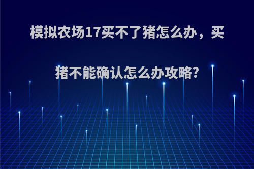 模拟农场17买不了猪怎么办，买猪不能确认怎么办攻略?