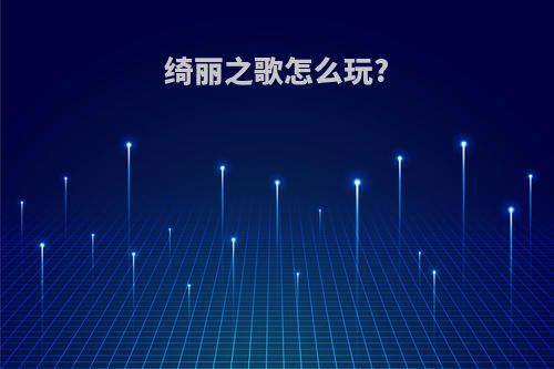 绮丽之歌怎么玩?