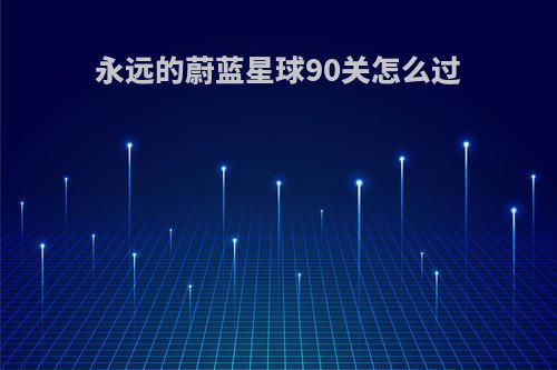 永远的蔚蓝星球90关怎么过