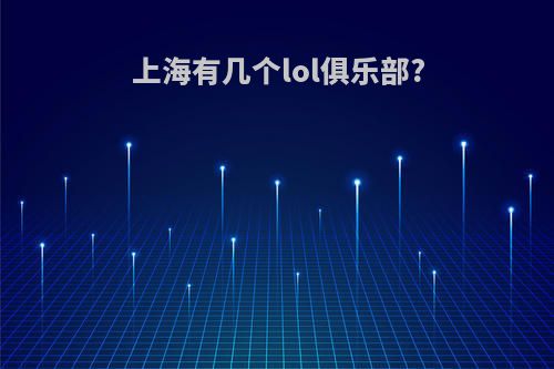 上海有几个lol俱乐部?