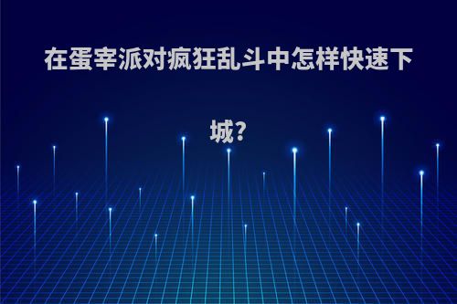 在蛋宰派对疯狂乱斗中怎样快速下城?