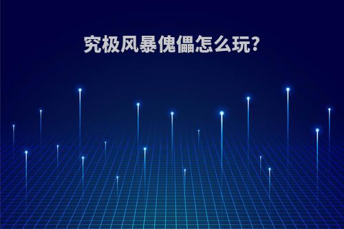 究极风暴傀儡怎么玩?