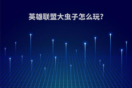 英雄联盟大虫子怎么玩?