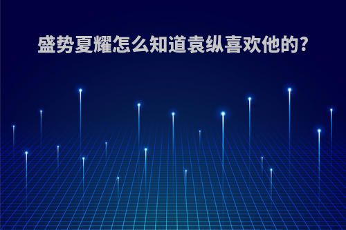 盛势夏耀怎么知道袁纵喜欢他的?