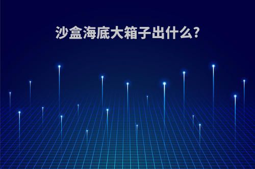 沙盒海底大箱子出什么?