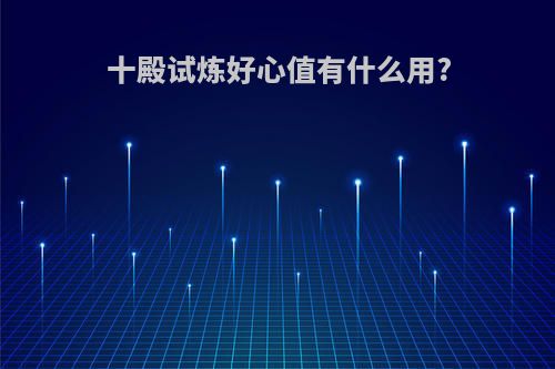 十殿试炼好心值有什么用?