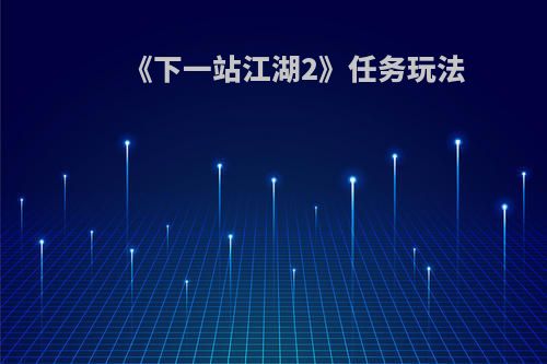 《下一站江湖2》任务玩法