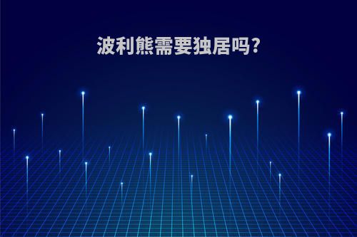 波利熊需要独居吗?