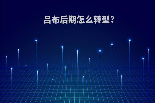 吕布后期怎么转型?