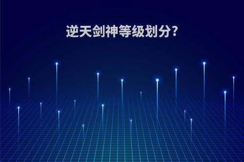 逆天剑神等级划分?