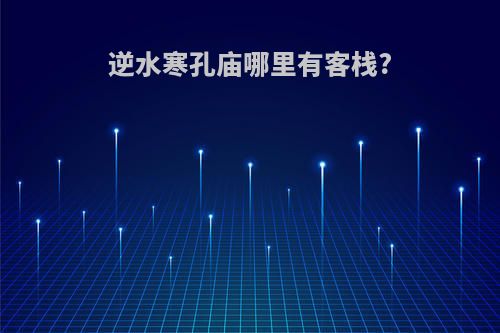 逆水寒孔庙哪里有客栈?
