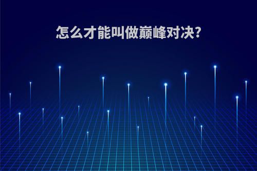 怎么才能叫做巅峰对决?