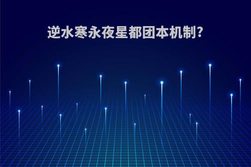 逆水寒永夜星都团本机制?