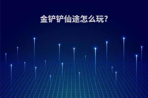 金铲铲仙途怎么玩?